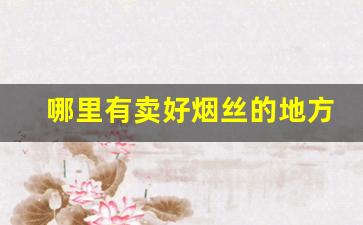 哪里有卖好烟丝的地方-哪个地方卖的有烟丝