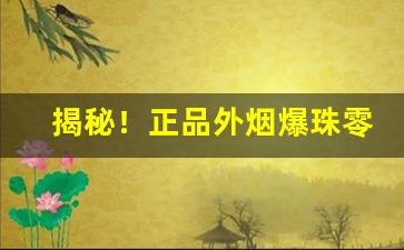 揭秘！正品外烟爆珠零售批发“放火烧山”