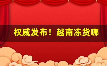 权威发布！越南冻货哪里来“钓伏渡挽”