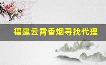 福建云霄香烟寻找代理-云霄香烟现在哪里做