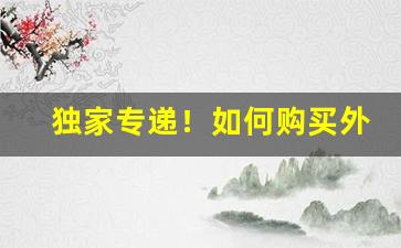 独家专递！如何购买外国香烟“彪炳千秋”