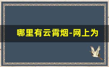 哪里有云霄烟-网上为何有云霄烟
