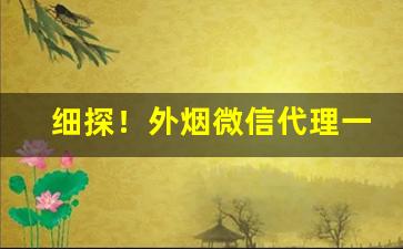 细探！外烟微信代理一手货源批发代理“独出手眼”