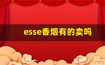esse香烟有的卖吗-esse香烟所有的超市都有卖吗