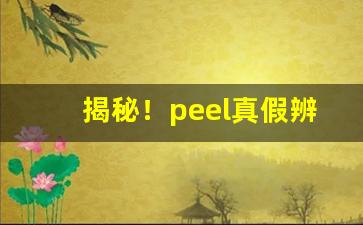 揭秘！peel真假辨别“愁肠寸断”