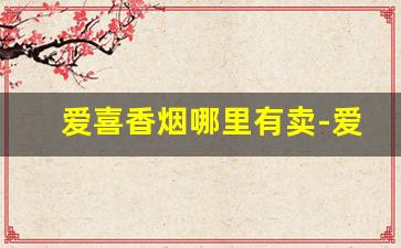 爱喜香烟哪里有卖-爱喜香烟买不到