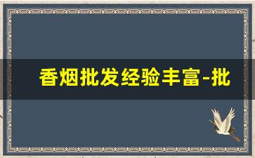 香烟批发经验丰富-批发香烟要去哪里批发