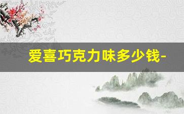 爱喜巧克力味多少钱-爱喜巧克力哪里可以买到