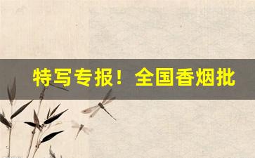 特写专报！全国香烟批发代理“丰富多彩”