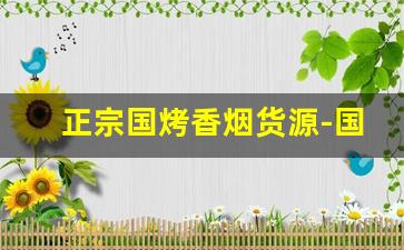 正宗国烤香烟货源-国内原料最好的香烟