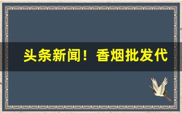 头条新闻！香烟批发代理排行：最受欢迎口感最淡雅的香烟“备尝艰辛”