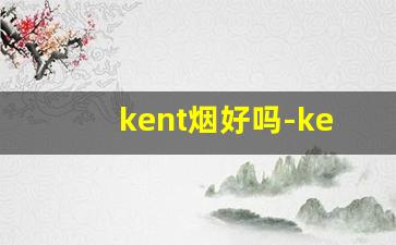 kent烟好吗-kent烟为什么那么贵