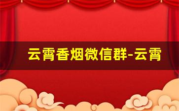 云霄香烟微信群-云霄烟实惠套餐