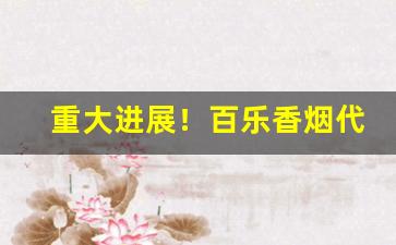 重大进展！百乐香烟代购网站“驰骋疆场”