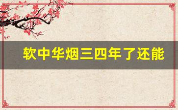 软中华烟三四年了还能抽吗-一包烟不开封能放多久