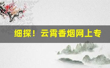细探！云霄香烟网上专卖“耳红面赤”