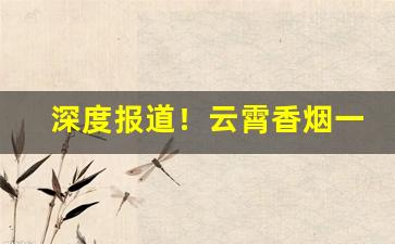 深度报道！云霄香烟一手货源渠道微信“乘龙佳婿”