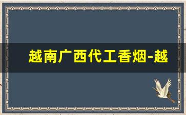 越南广西代工香烟-越南代工一比一香烟
