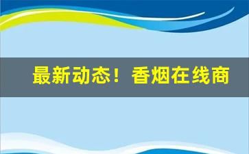 最新动态！香烟在线商城“备尝艰难”