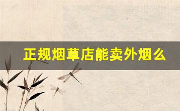正规烟草店能卖外烟么-一般的烟草店可以买到外烟吗
