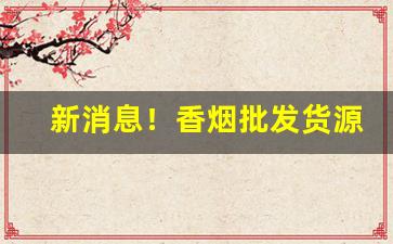 新消息！香烟批发货源网靠谱的地方“捭阖纵横”