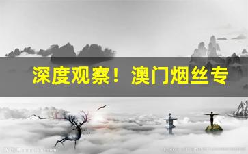 深度观察！澳门烟丝专卖店“巴前算后”
