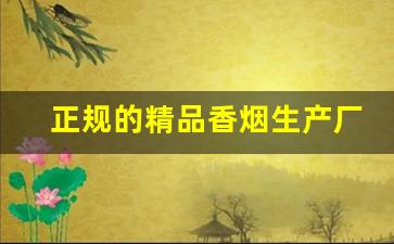正规的精品香烟生产厂家选择注意事项-烟厂生产烟品牌汇总