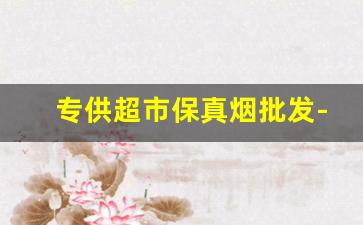 专供超市保真烟批发-烟店专营烟批发图片