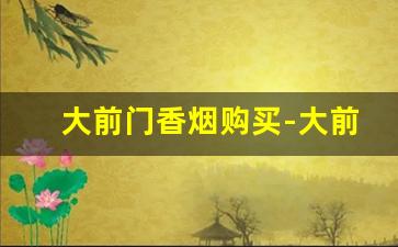 大前门香烟购买-大前门香烟价格最便宜的地区