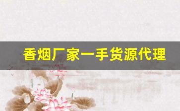 香烟厂家一手货源代理批发-烟工厂直营批发