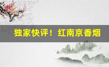 独家快评！红南京香烟怎么没有以前的好抽“分风劈流”