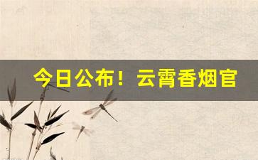 今日公布！云霄香烟官网app软件“鸡毛蒜皮”
