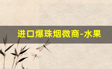 进口爆珠烟微商-水果爆珠烟哪里有卖的