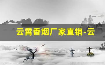 云霄香烟厂家直销-云霄正规品牌香烟厂有哪些