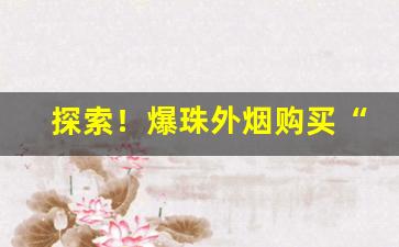 探索！爆珠外烟购买“刚克柔克”