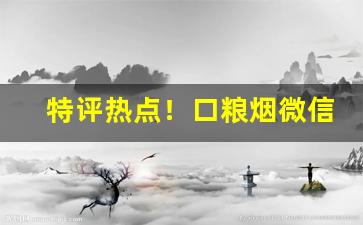特评热点！口粮烟微信“各自为政”