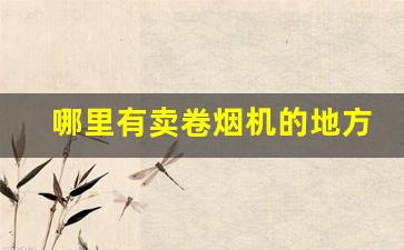 哪里有卖卷烟机的地方-小型卷烟机哪里有卖多少钱一台