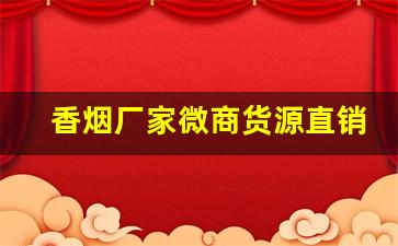 香烟厂家微商货源直销-烟1688厂家直销