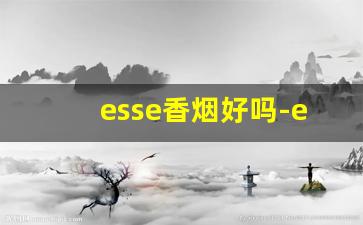 esse香烟好吗-esse爆珠香烟有几种