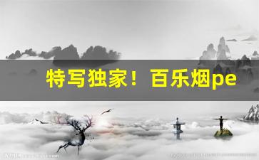 特写独家！百乐烟peel官网旗舰店购买“措置失宜”