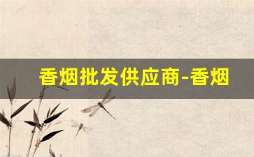 香烟批发供应商-香烟供货价格