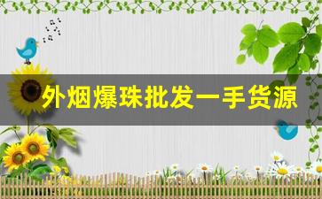 外烟爆珠批发一手货源代理-深圳爆珠烟批发实体店
