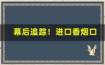 幕后追踪！进口香烟口感排行“非我莫属”