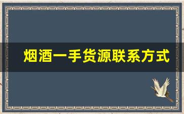 烟酒一手货源联系方式-同城靠谱烟酒批发