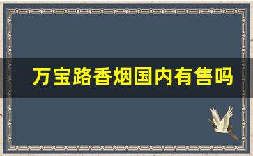 万宝路香烟国内有售吗-万宝路香烟在中国哪里有卖
