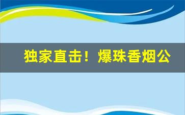 独家直击！爆珠香烟公众号“风云变幻”