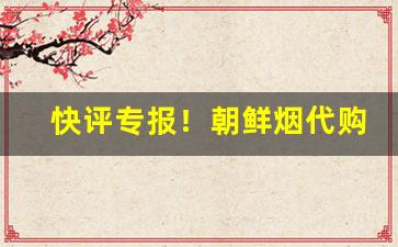快评专报！朝鲜烟代购朝鲜香烟一手货源批发“尔汝之交”