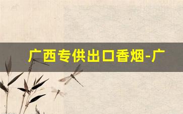 广西专供出口香烟-广西生产的香烟大全
