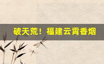 破天荒！福建云霄香烟网上订货“待机再举”