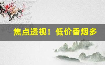 焦点透视！低价香烟多少钱一条“改而更张”